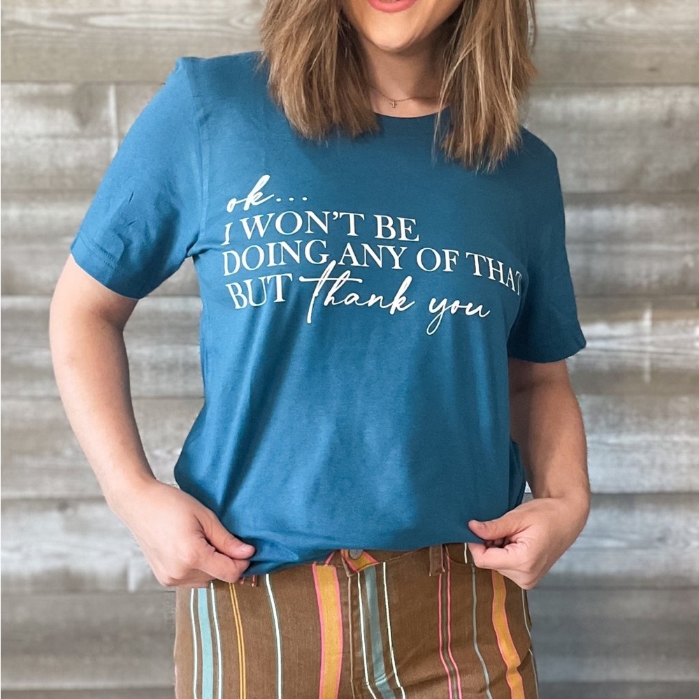 okay....I WON'T BE DOING ANY OF THAT BUT thank you real graphic tee